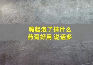 嘴起泡了抹什么药膏好用 说话多